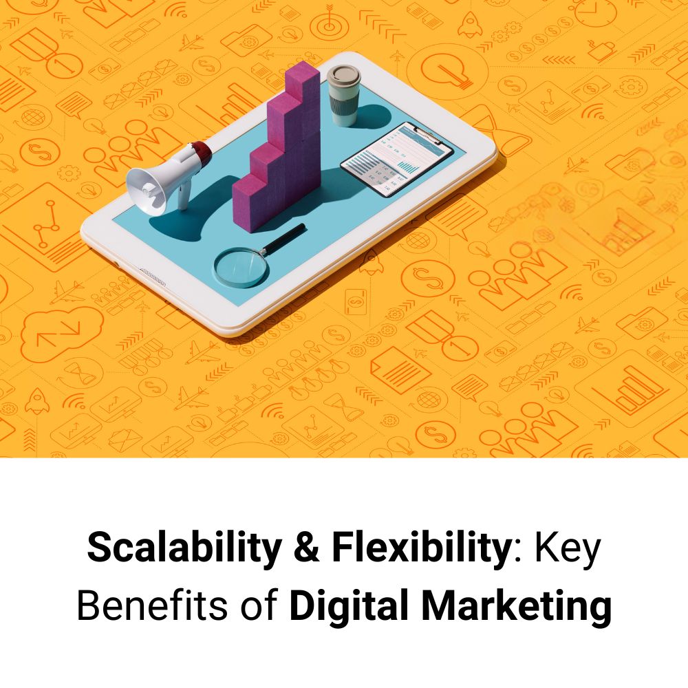 Scalability and Flexibility: Key Benefits of Digital Marketing